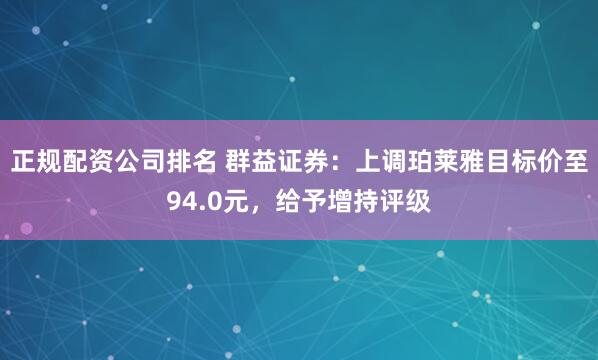 正规配资公司排名 群益证券：上调珀莱雅目标价至94.0元，给予增持评级