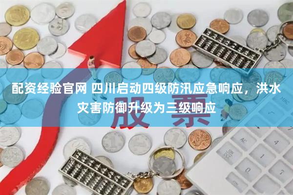 配资经验官网 四川启动四级防汛应急响应，洪水灾害防御升级为三级响应