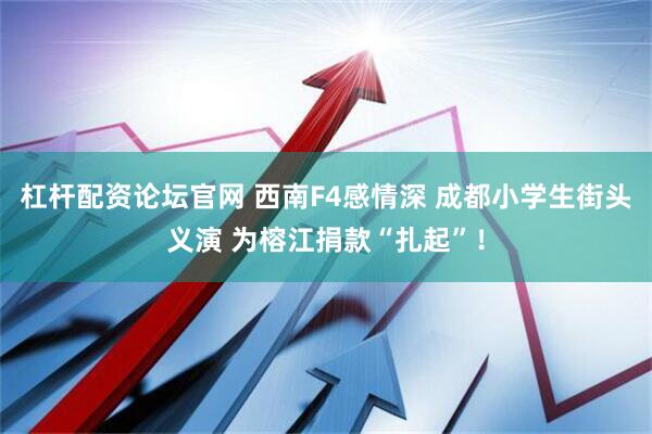 杠杆配资论坛官网 西南F4感情深 成都小学生街头义演 为榕江捐款“扎起”！
