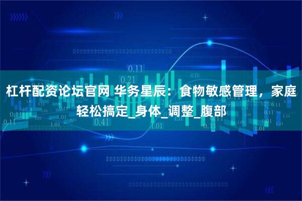 杠杆配资论坛官网 华务星辰：食物敏感管理，家庭轻松搞定_身体_调整_腹部