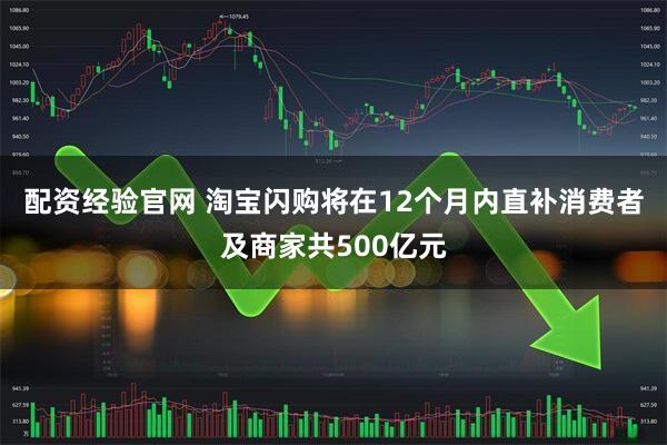 配资经验官网 淘宝闪购将在12个月内直补消费者及商家共500亿元
