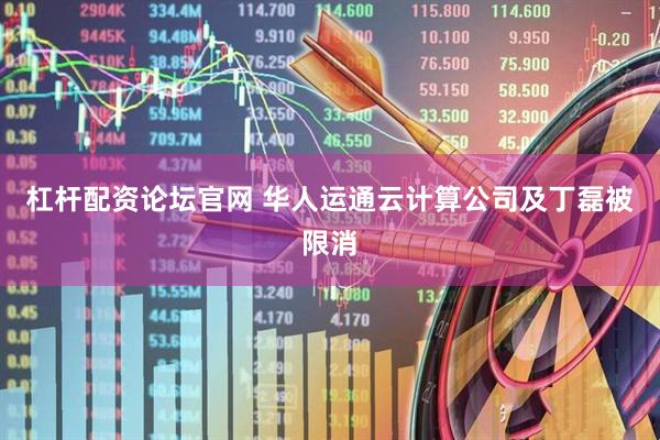 杠杆配资论坛官网 华人运通云计算公司及丁磊被限消