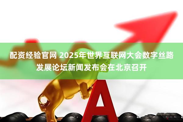 配资经验官网 2025年世界互联网大会数字丝路发展论坛新闻发布会在北京召开