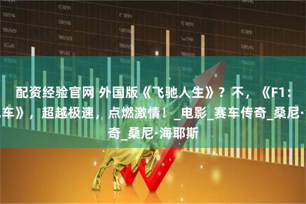 配资经验官网 外国版《飞驰人生》？不，《F1：狂飙飞车》，超越极速，点燃激情！_电影_赛车传奇_桑尼·海耶斯