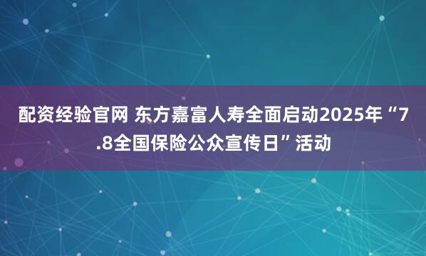 配资经验官网 东方嘉富人寿全面启动2025年“7.8全国保险公众宣传日”活动