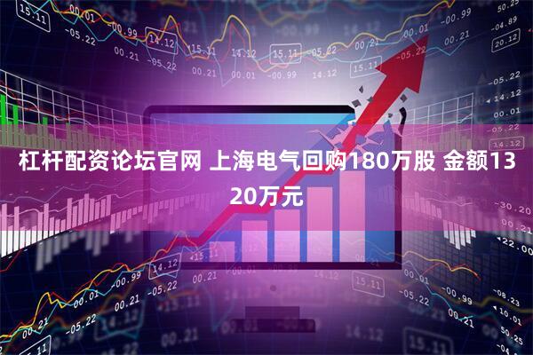 杠杆配资论坛官网 上海电气回购180万股 金额1320万元
