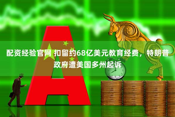 配资经验官网 扣留约68亿美元教育经费，特朗普政府遭美国多州起诉