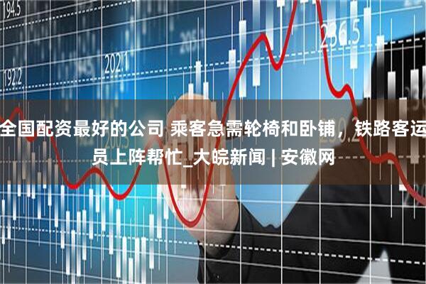 全国配资最好的公司 乘客急需轮椅和卧铺，铁路客运员上阵帮忙_大皖新闻 | 安徽网