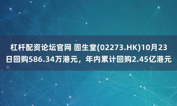 杠杆配资论坛官网 固生堂(02273.HK)10月23日回购586.34万港元，年内累计回购2.45亿港元