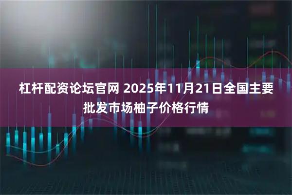 杠杆配资论坛官网 2025年11月21日全国主要批发市场柚子价格行情