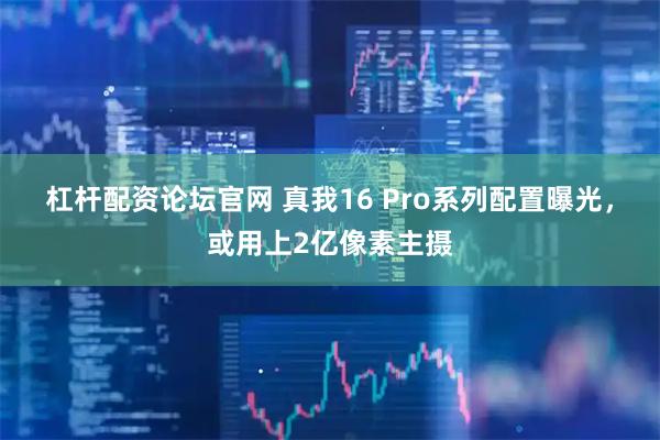 杠杆配资论坛官网 真我16 Pro系列配置曝光,或用上2亿像素主摄