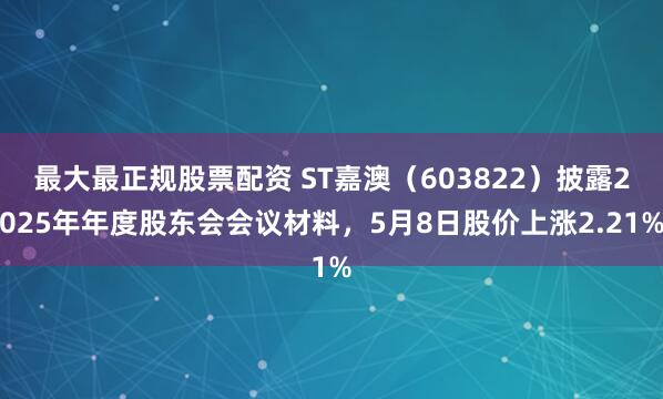 最大最正规股票配资 ST嘉澳（603822）披露2025年年度股东会会议材料，5月8日股价上涨2.21%