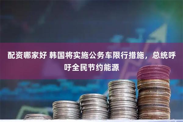 配资哪家好 韩国将实施公务车限行措施，总统呼吁全民节约能源