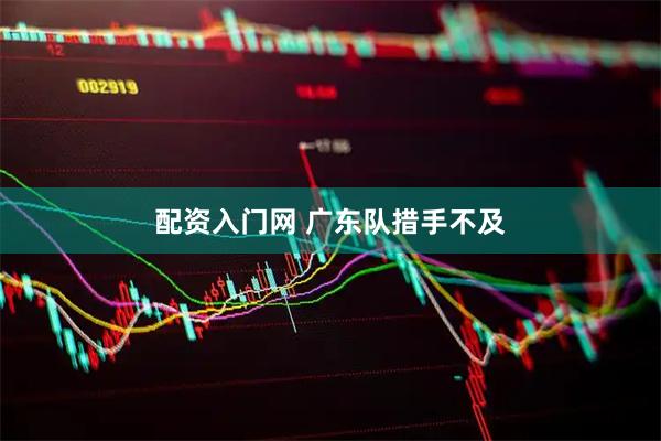 配资入门网 广东队措手不及