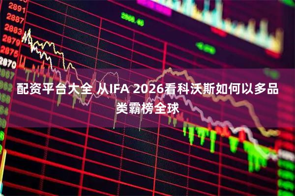 配资平台大全 从IFA 2026看科沃斯如何以多品类霸榜全球