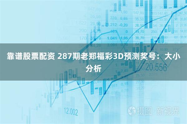 靠谱股票配资 287期老郑福彩3D预测奖号：大小分析