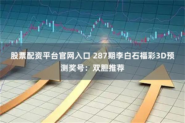 股票配资平台官网入口 287期李白石福彩3D预测奖号：双胆推荐